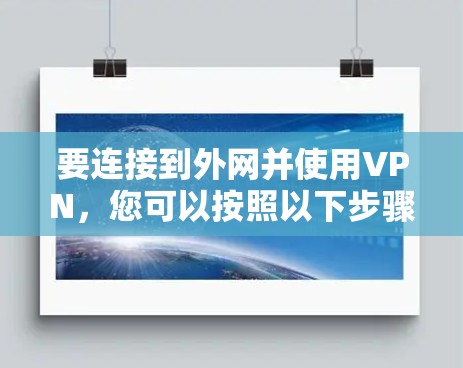 要连接到外网并使用VPN,您可以按照以下步骤进行 要连接到外网并使用VPN,您可以按照以下步骤进行