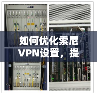 如何优化索尼VPN设置，提升网络体验