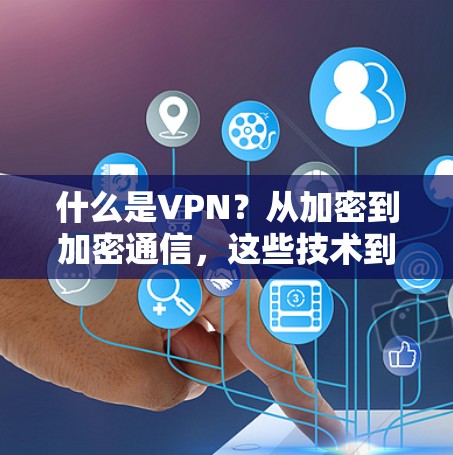 什么是VPN？从加密到加密通信，这些技术到底在说什么？