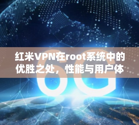红米VPN在root系统中的优胜之处，性能与用户体验的全面解析