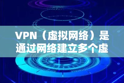 VPN（虚拟网络）是通过网络建立多个虚拟环境，允许用户访问外部网站、服务或资源。以下是为什么有人需要VPN的详细解释