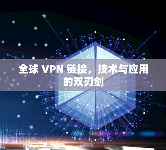 全球 VPN 链接,技术与应用的双刃剑 全球 VPN 链接,技术与应用的双刃剑