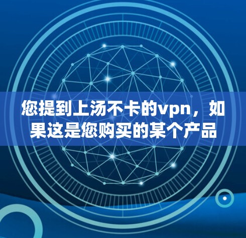 您提到上汤不卡的vpn，如果这是您购买的某个产品或服务，您可能希望获得退款或换货。为了帮助您解决问题，建议您