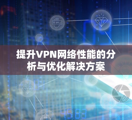 提升VPN网络性能的分析与优化解决方案 提升VPN网络性能的分析与优化解决方案