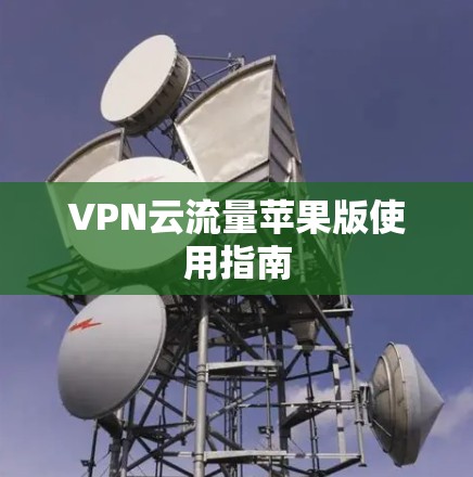 VPN云流量苹果版使用指南 VPN云流量苹果版使用指南