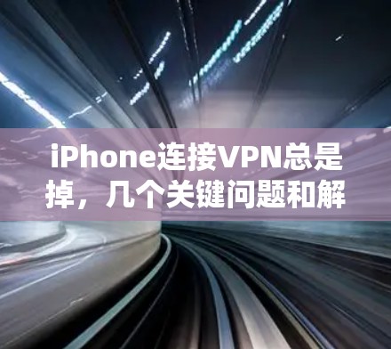 iPhone连接VPN总是掉，几个关键问题和解决方案