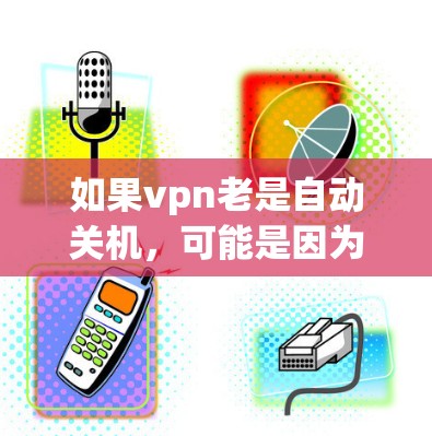 如果vpn老是自动关机，可能是因为以下原因