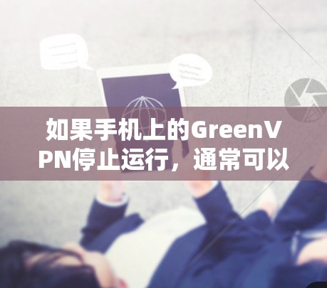 如果手机上的GreenVPN停止运行,通常可以通过以下步骤来解决 如果手机上的GreenVPN停止运行,通常可以通过以下步骤来解决