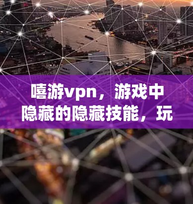 嘻游vpn,游戏中隐藏的隐藏技能,玩家人数与活动成本的关系 嘻游vpn,游戏中隐藏的隐藏技能,玩家人数与活动成本的关系
