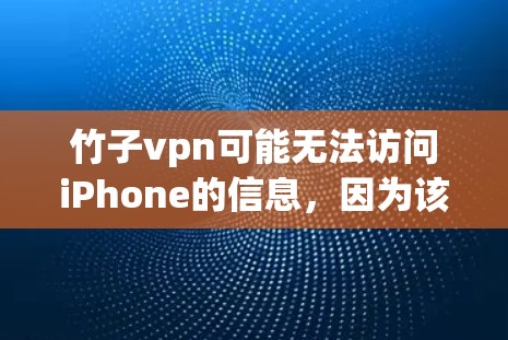 竹子vpn可能无法访问iPhone的信息,因为该网站的开发团队可能没有关注或开发iPhone相关的功能。在这种情况下,建议您尝试以下途径获取iPhone的信息 竹子vpn可能无法访问iPhone的信息,因为该网站的开发团队可能没有关注或开发iPhone相关的功能。在这种情况下,建议您尝试以下途径获取iPhone的信息