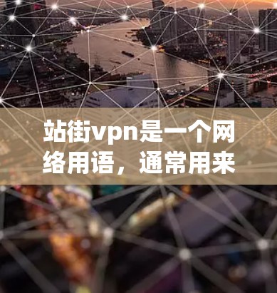 站街vpn是一个网络用语,通常用来形容一种独特的行为或态度。以下是对站街vpn含义的详细分析 站街vpn是一个网络用语,通常用来形容一种独特的行为或态度。以下是对站街vpn含义的详细分析