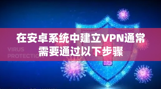 在安卓系统中建立VPN通常需要通过以下步骤 在安卓系统中建立VPN通常需要通过以下步骤
