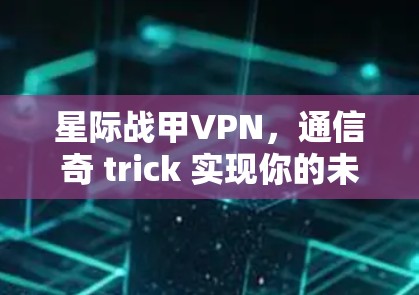 星际战甲VPN，通信奇 trick 实现你的未来军事目标
