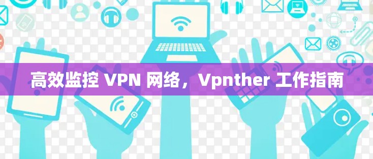 高效监控 VPN 网络，Vpnther 工作指南
