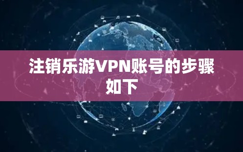 注销乐游VPN账号的步骤如下 注销乐游VPN账号的步骤如下