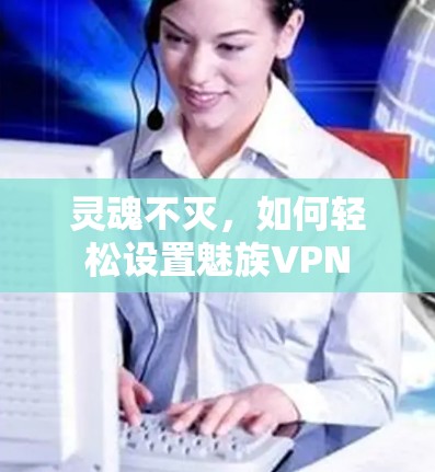灵魂不灭，如何轻松设置魅族VPN