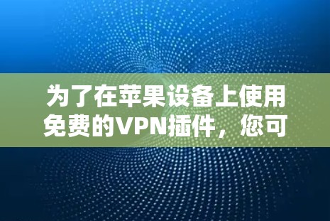 为了在苹果设备上使用免费的VPN插件，您可以按照以下步骤进行