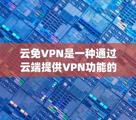云免VPN是一种通过云端提供VPN功能的软件,允许用户在云端访问各种VPN服务,如Kapwing、Softhub、Netnoro等。以下是使用云免VPN的步骤指南 云免VPN是一种通过云端提供VPN功能的软件,允许用户在云端访问各种VPN服务,如Kapwing、Softhub、Netnoro等。以下是使用云免VPN的步骤指南