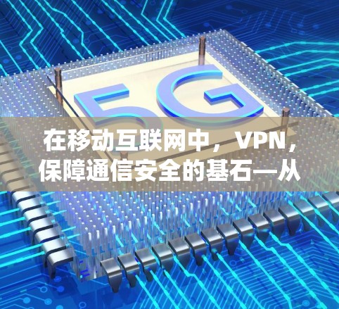 在移动互联网中，VPN，保障通信安全的基石—从苹果生态系统到未来的挑战与机遇