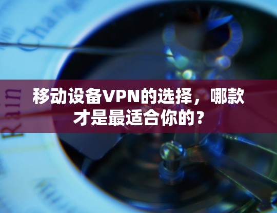 移动设备VPN的选择,哪款才是最适合你的? 移动设备VPN的选择,哪款才是最适合你的?