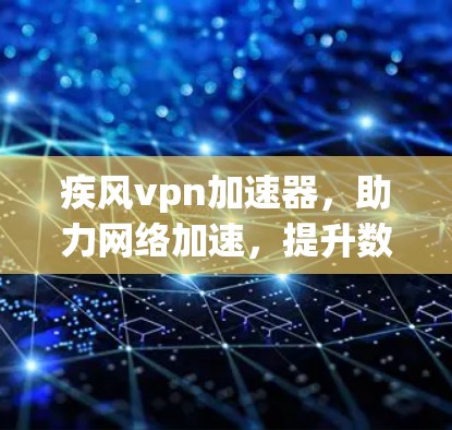疾风vpn加速器,助力网络加速,提升数据传输效率! 疾风vpn加速器,助力网络加速,提升数据传输效率!