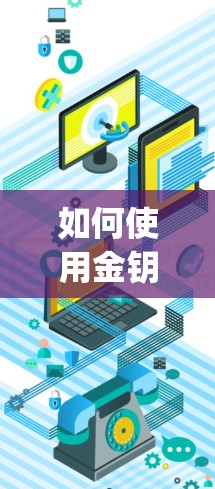 如何使用金钥匙vpn?详细步骤与注意事项 如何使用金钥匙vpn?详细步骤与注意事项