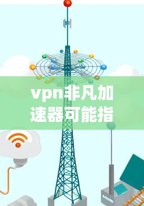 vpn非凡加速器可能指的是一个用于加速网络连接的软件工具,通常针对的是VPN环境,旨在帮助用户更快地连接到VPN服务,从而减少延迟和网络压力。以下是关于这种加速器的一些常见问题和解决方案 vpn非凡加速器可能指的是一个用于加速网络连接的软件工具,通常针对的是VPN环境,旨在帮助用户更快地连接到VPN服务,从而减少延迟和网络压力。以下是关于这种加速器的一些常见问题和解决方案