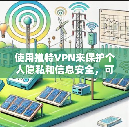 使用推特VPN来保护个人隐私和信息安全,可以按照以下步骤进行 使用推特VPN来保护个人隐私和信息安全,可以按照以下步骤进行