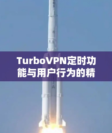TurboVPN定时功能与用户行为的精准把控 TurboVPN定时功能与用户行为的精准把控