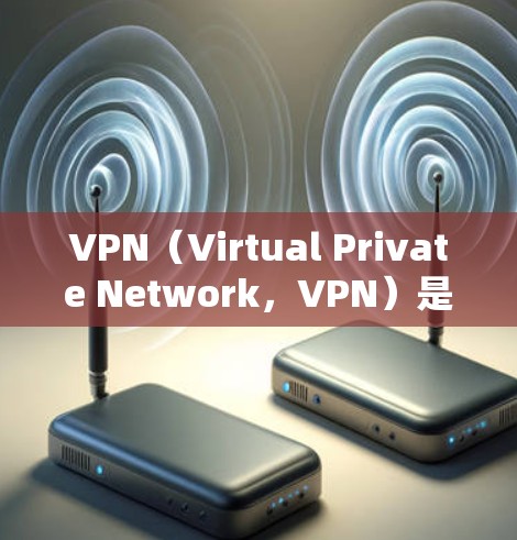 VPN（Virtual Private Network，VPN）是一种通过加密技术和虚拟网络环境，让用户在安全的环境中进行文件传输、云服务和网站访问的网络解决方案。以下是关于VPN的详细信息