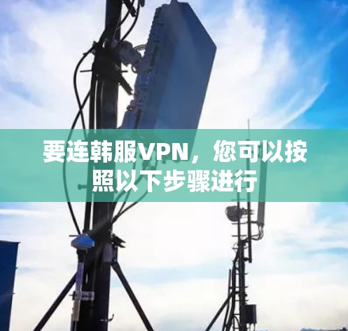 要连韩服VPN,您可以按照以下步骤进行 要连韩服VPN,您可以按照以下步骤进行