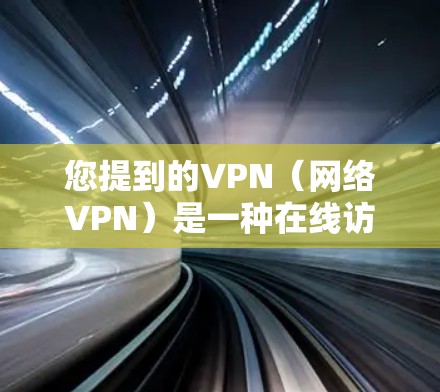 您提到的VPN(网络VPN)是一种在线访问互联网的服务,旨在为用户提供安全、便捷的网络连接。如果您想购买VPN服务,可以通过以下方式进行 您提到的VPN(网络VPN)是一种在线访问互联网的服务,旨在为用户提供安全、便捷的网络连接。如果您想购买VPN服务,可以通过以下方式进行