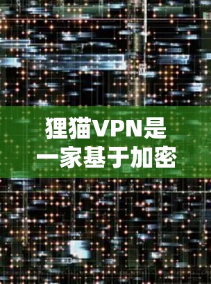 狸猫VPN是一家基于加密技术的VPN服务,提供了一个安全、高效的VPN连接体验。以下是一些关于狸猫VPN的一些关键信息和潜在问题 狸猫VPN是一家基于加密技术的VPN服务,提供了一个安全、高效的VPN连接体验。以下是一些关于狸猫VPN的一些关键信息和潜在问题