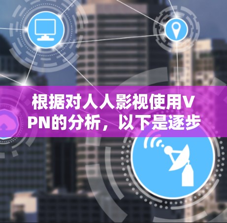 根据对人人影视使用VPN的分析，以下是逐步的解释和答案
