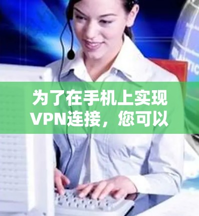 为了在手机上实现VPN连接，您可以按照以下步骤操作