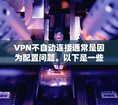 VPN不自动连接通常是因为配置问题。以下是一些常见原因和解决方法 VPN不自动连接通常是因为配置问题。以下是一些常见原因和解决方法
