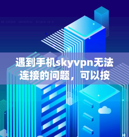 遇到手机skyvpn无法连接的问题，可以按照以下步骤进行排查和解决问题