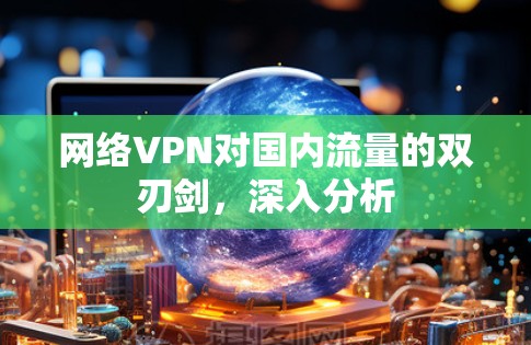 网络VPN对国内流量的双刃剑，深入分析