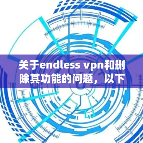 关于endless vpn和删除其功能的问题，以下是逐步的解释和答案