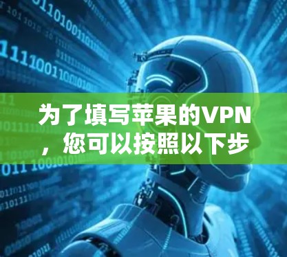 为了填写苹果的VPN，您可以按照以下步骤操作