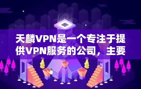 天麟VPN是一个专注于提供VPN服务的公司,主要目标用户包括企业用户、个人用户以及需要 secure 的国际用户。以下是使用天麟VPN的具体步骤 天麟VPN是一个专注于提供VPN服务的公司,主要目标用户包括企业用户、个人用户以及需要 secure 的国际用户。以下是使用天麟VPN的具体步骤