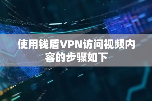 使用钱盾VPN访问视频内容的步骤如下 使用钱盾VPN访问视频内容的步骤如下