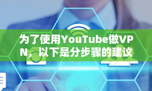 为了使用YouTube做VPN,以下是分步骤的建议 为了使用YouTube做VPN,以下是分步骤的建议