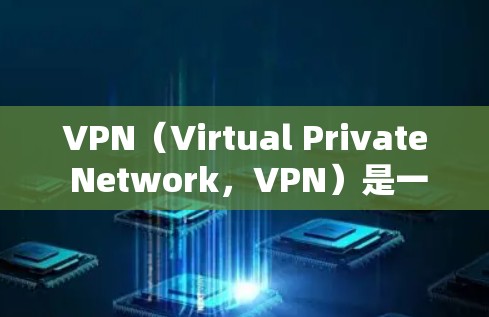 VPN（Virtual Private Network，VPN）是一种网络服务，允许用户在不访问网站的情况下，通过互联网连接到其他国家的网站。以下是使用VPN的详细步骤