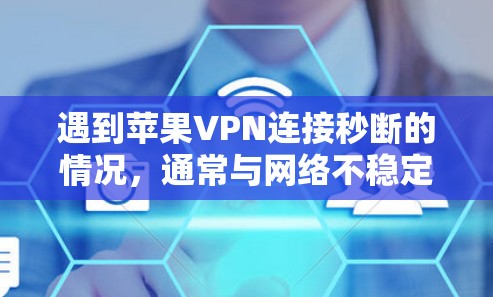 遇到苹果VPN连接秒断的情况，通常与网络不稳定或硬件配置有关。以下是一些可能的解决方法