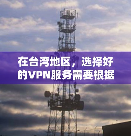 在台湾地区，选择好的VPN服务需要根据自己的需求和安全考虑来决定。以下是一些可能的VPN推荐和建议