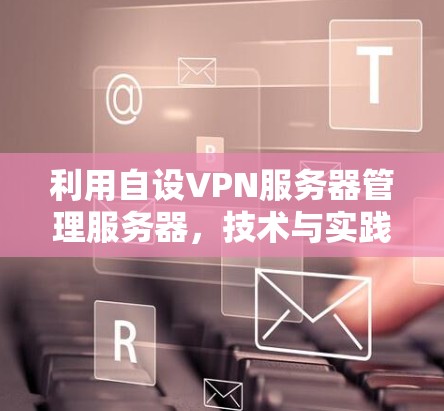 利用自设VPN服务器管理服务器，技术与实践的结合
