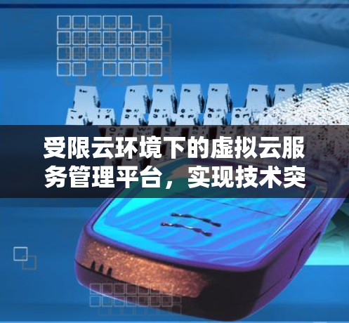 受限云环境下的虚拟云服务管理平台,实现技术突破的智能解决方案 受限云环境下的虚拟云服务管理平台,实现技术突破的智能解决方案