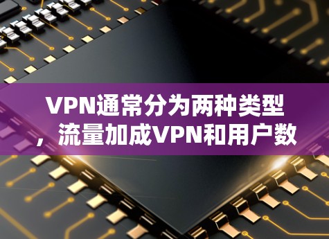 VPN通常分为两种类型,流量加成VPN和用户数量加成VPN。以下是关于这两种VPN是否扣流量的详细信息 VPN通常分为两种类型,流量加成VPN和用户数量加成VPN。以下是关于这两种VPN是否扣流量的详细信息