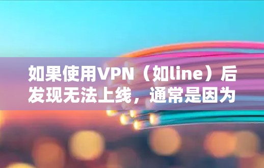 如果使用VPN(如line)后发现无法上线,通常是因为以下原因 如果使用VPN(如line)后发现无法上线,通常是因为以下原因